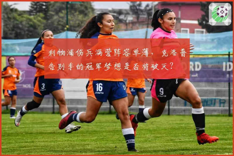 利物浦伤兵满营阵容单薄，克洛普告别季的冠军梦想是否将破灭？