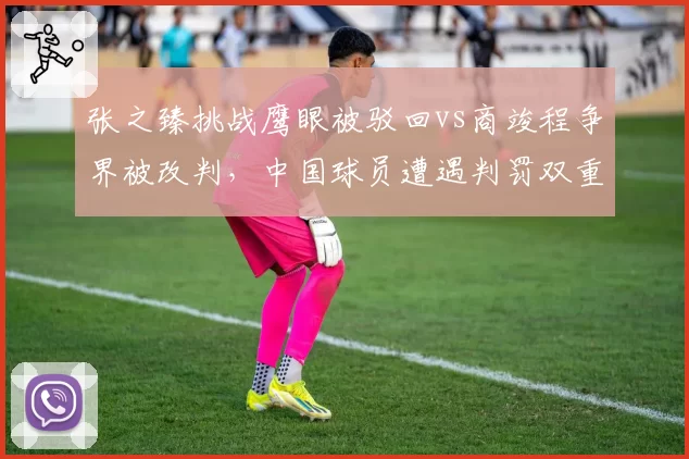 张之臻挑战鹰眼被驳回vs商竣程争界被改判,中国球员遭遇判罚双重标准