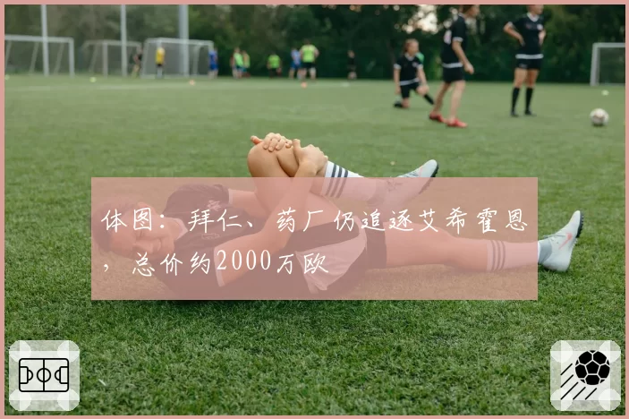 体图:拜仁、药厂仍追逐艾希霍恩,总价约2000万欧