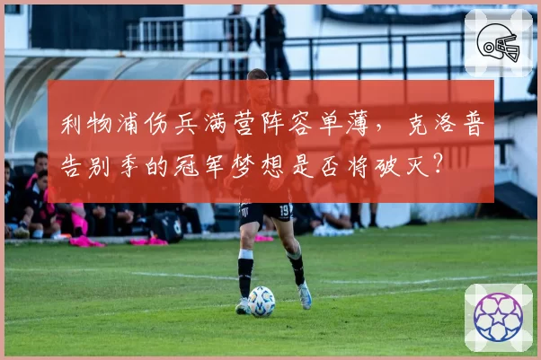 利物浦伤兵满营阵容单薄，克洛普告别季的冠军梦想是否将破灭？