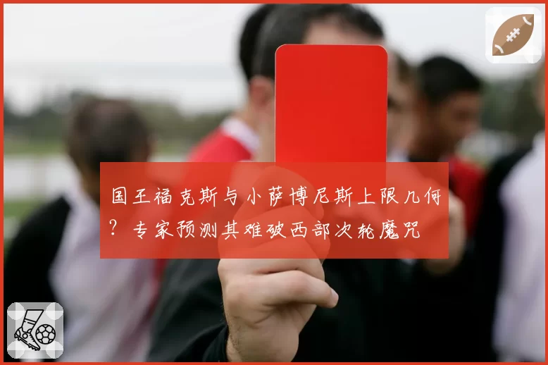 国王福克斯与小萨博尼斯上限几何？专家预测其难破西部次轮魔咒