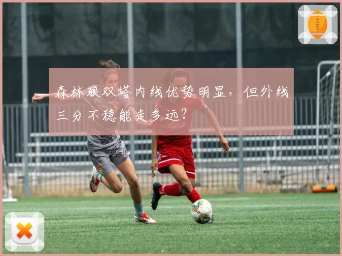 森林狼双塔内线优势明显，但外线三分不稳能走多远？