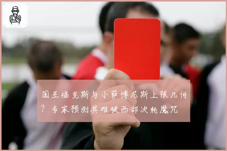 国王福克斯与小萨博尼斯上限几何？专家预测其难破西部次轮魔咒