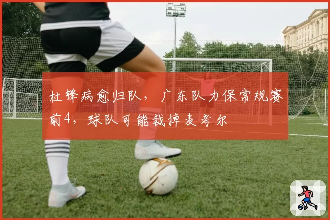 杜锋病愈归队，广东队力保常规赛前4，球队可能裁掉麦考尔