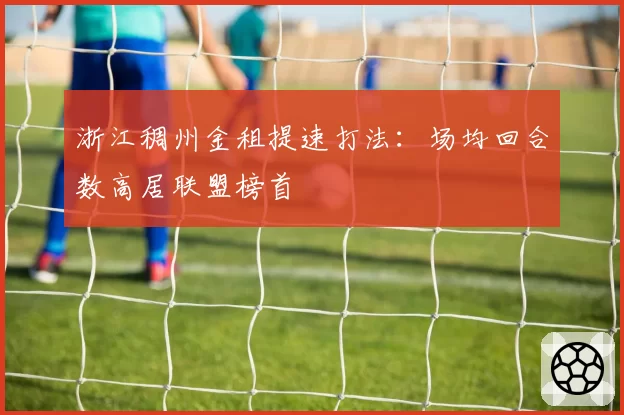 浙江稠州金租提速打法：场均回合数高居联盟榜首