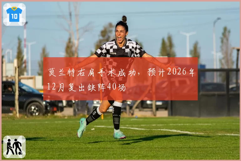 莫兰特右肩手术成功，预计2026年12月复出缺阵40场