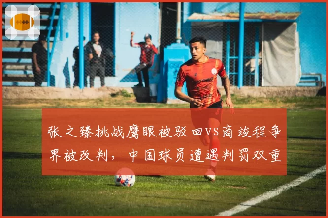 张之臻挑战鹰眼被驳回vs商竣程争界被改判,中国球员遭遇判罚双重标准