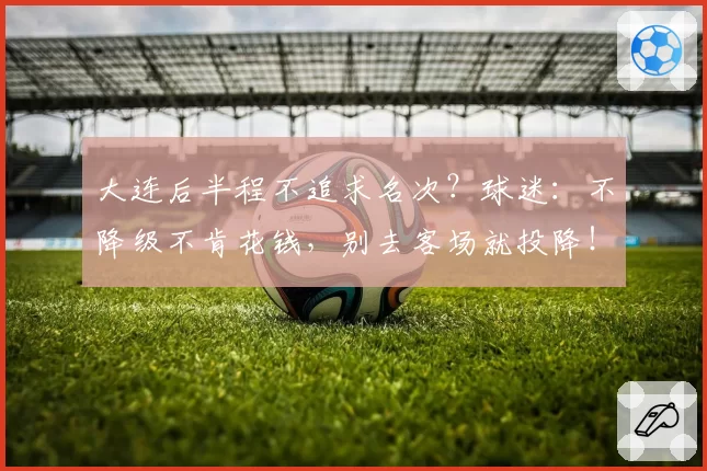 大连后半程不追求名次?球迷:不降级不肯花钱,别去客场就投降!