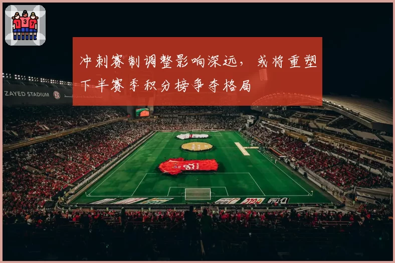 冲刺赛制调整影响深远，或将重塑下半赛季积分榜争夺格局