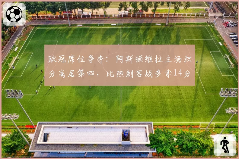欧冠席位争夺：阿斯顿维拉主场积分高居第四，比热刺客战多拿14分