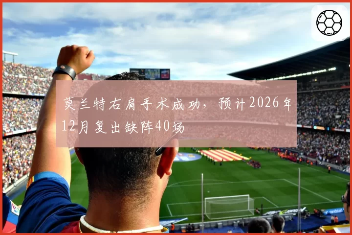 莫兰特右肩手术成功，预计2026年12月复出缺阵40场